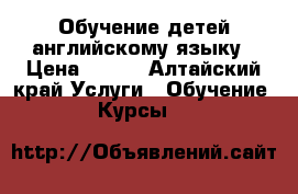 Обучение детей английскому языку › Цена ­ 250 - Алтайский край Услуги » Обучение. Курсы   